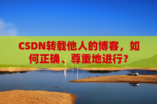 CSDN转载他人的博客,如何正确、尊重地进行?