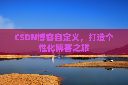 CSDN博客自定义,打造个性化博客之旅