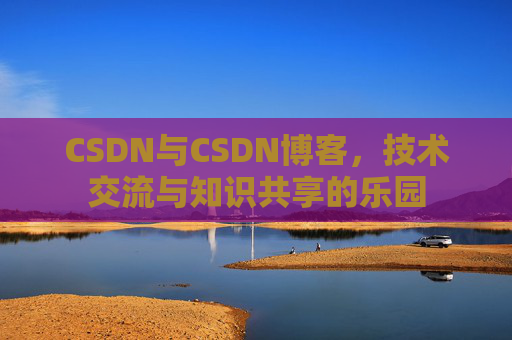 CSDN与CSDN博客，技术交流与知识共享的乐园