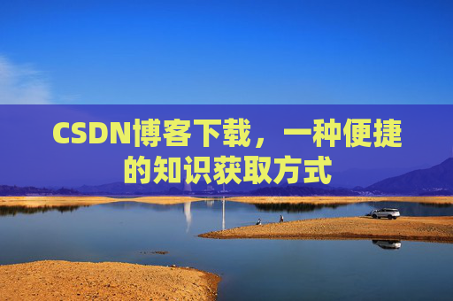 CSDN博客下载，一种便捷的知识获取方式